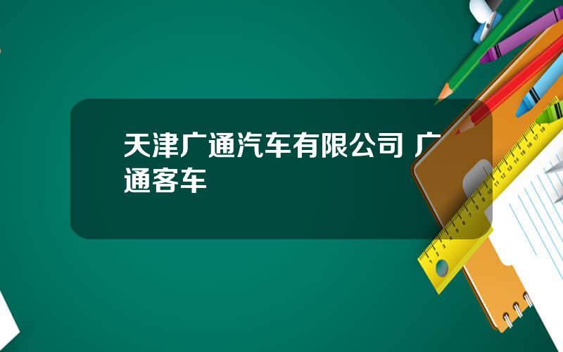 天津广通汽车有限公司 广通客车